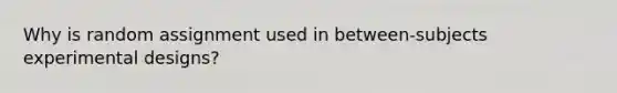 Why is random assignment used in between-subjects experimental designs?