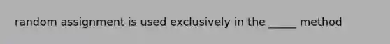 random assignment is used exclusively in the _____ method