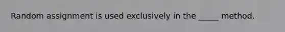 Random assignment is used exclusively in the _____ method.