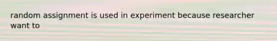 random assignment is used in experiment because researcher want to