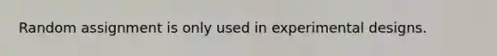 Random assignment is only used in experimental designs.