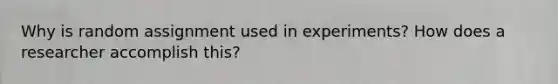 Why is random assignment used in experiments? How does a researcher accomplish this?