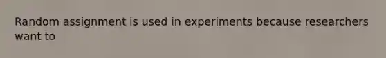 Random assignment is used in experiments because researchers want to