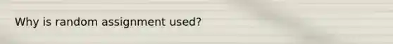 Why is random assignment used?