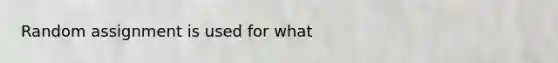 Random assignment is used for what