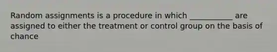 Random assignments is a procedure in which ___________ are assigned to either the treatment or control group on the basis of chance