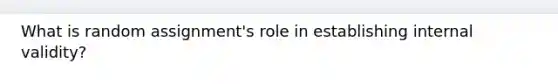What is random assignment's role in establishing internal validity?