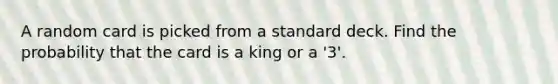 A random card is picked from a standard deck. Find the probability that the card is a king or a '3'.