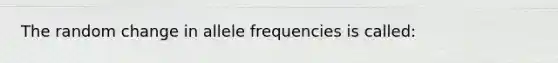 The random change in allele frequencies is called: