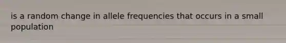 is a random change in allele frequencies that occurs in a small population