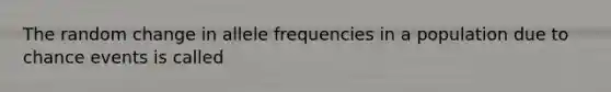 The random change in allele frequencies in a population due to chance events is called