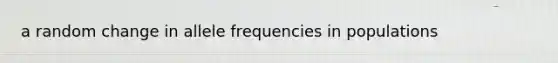 a random change in allele frequencies in populations