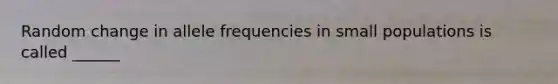 Random change in allele frequencies in small populations is called ______