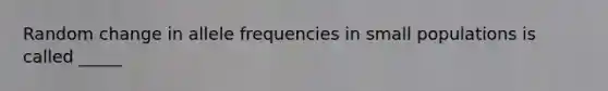 Random change in allele frequencies in small populations is called _____