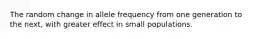 The random change in allele frequency from one generation to the next, with greater effect in small populations.