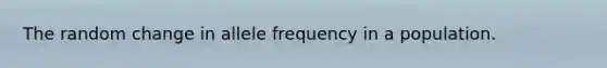 The random change in allele frequency in a population.