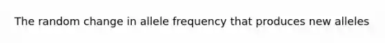 The random change in allele frequency that produces new alleles