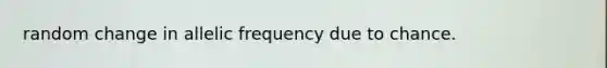 random change in allelic frequency due to chance.