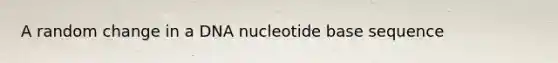 A random change in a DNA nucleotide base sequence