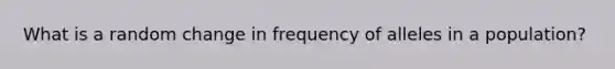 What is a random change in frequency of alleles in a population?