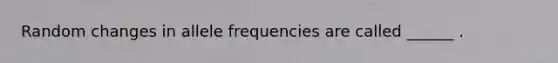 Random changes in allele frequencies are called ______ .