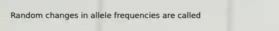 Random changes in allele frequencies are called