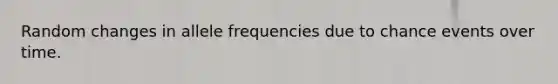 Random changes in allele frequencies due to chance events over time.