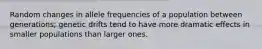 Random changes in allele frequencies of a population between generations; genetic drifts tend to have more dramatic effects in smaller populations than larger ones.