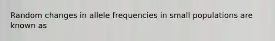 Random changes in allele frequencies in small populations are known as