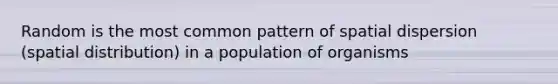 Random is the most common pattern of spatial dispersion (spatial distribution) in a population of organisms