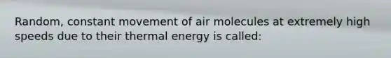 Random, constant movement of air molecules at extremely high speeds due to their thermal energy is called: