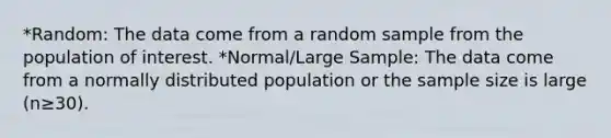 *Random: The data come from a random sample from the population of interest. *Normal/Large Sample: The data come from a normally distributed population or the <a href='https://www.questionai.com/knowledge/km2eMbMMqT-sample-size' class='anchor-knowledge'>sample size</a> is large (n≥30).