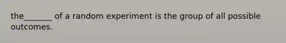 the_______ of a random experiment is the group of all possible outcomes.