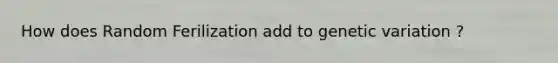 How does Random Ferilization add to genetic variation ?