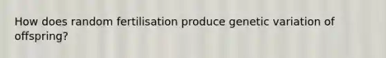 How does random fertilisation produce genetic variation of offspring?