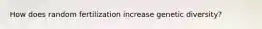 How does random fertilization increase genetic diversity?
