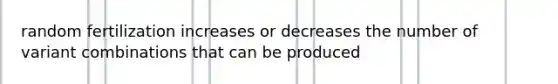 random fertilization increases or decreases the number of variant combinations that can be produced