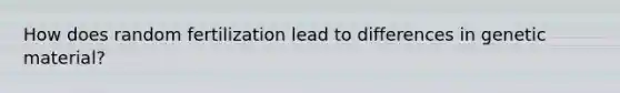 How does random fertilization lead to differences in genetic material?