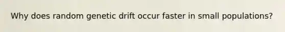 Why does random genetic drift occur faster in small populations?
