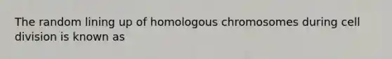 The random lining up of homologous chromosomes during cell division is known as