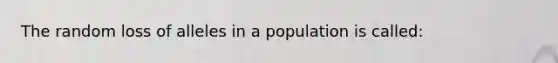 The random loss of alleles in a population is called: