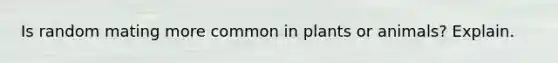 Is random mating more common in plants or animals? Explain.