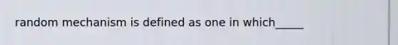 random mechanism is defined as one in which_____