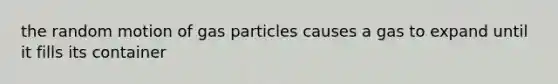 the random motion of gas particles causes a gas to expand until it fills its container