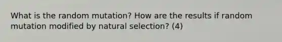 What is the random mutation? How are the results if random mutation modified by natural selection? (4)