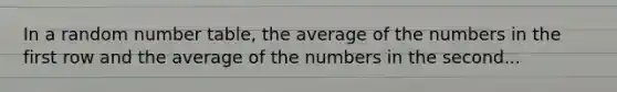 In a random number table, the average of the numbers in the first row and the average of the numbers in the second...