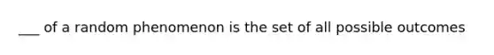 ___ of a random phenomenon is the set of all possible outcomes