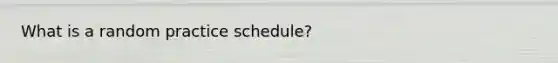 What is a random practice schedule?