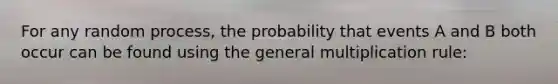 For any random process, the probability that events A and B both occur can be found using the general multiplication rule: