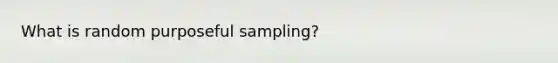 What is random purposeful sampling?